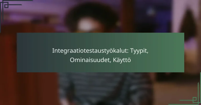 Integraatiotestaustyökalut: Tyypit, Ominaisuudet, Käyttö