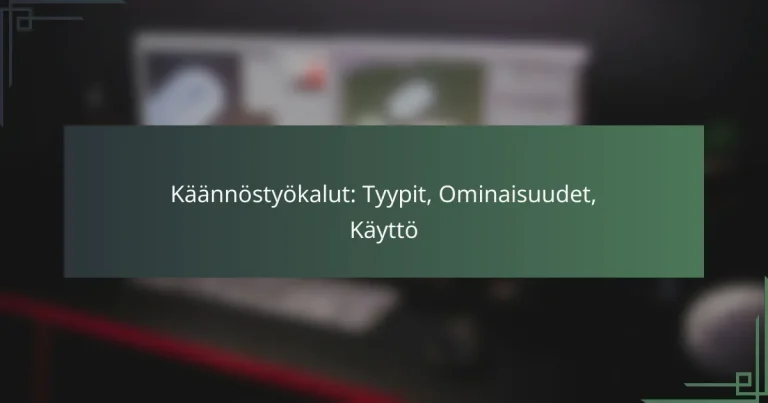 Käännöstyökalut: Tyypit, Ominaisuudet, Käyttö