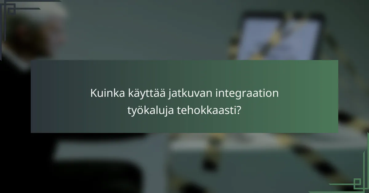 Kuinka käyttää jatkuvan integraation työkaluja tehokkaasti?