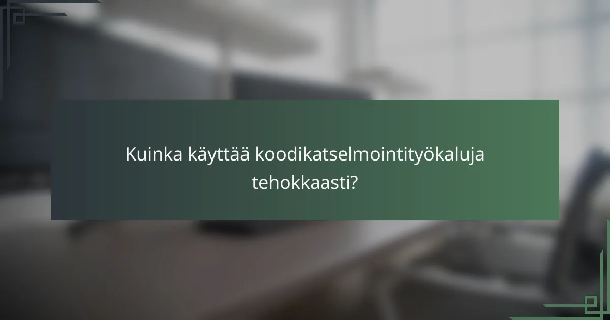Kuinka käyttää koodikatselmointityökaluja tehokkaasti?