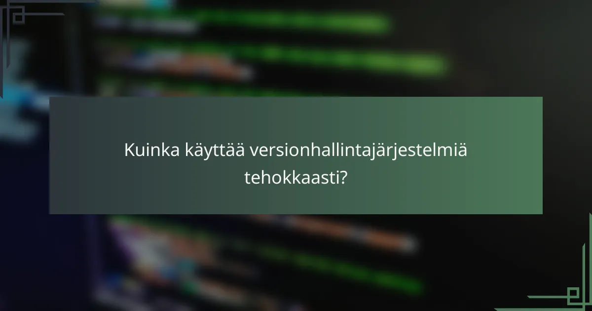 Kuinka käyttää versionhallintajärjestelmiä tehokkaasti?