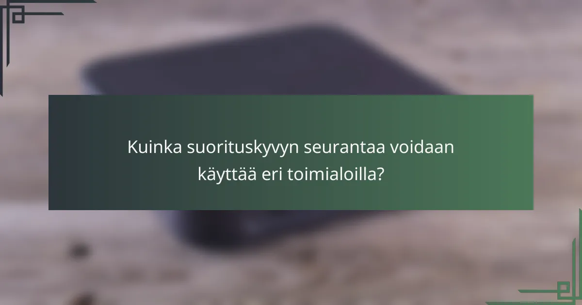 Kuinka suorituskyvyn seurantaa voidaan käyttää eri toimialoilla?