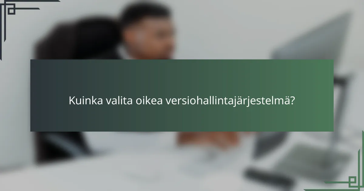 Kuinka valita oikea versiohallintajärjestelmä?