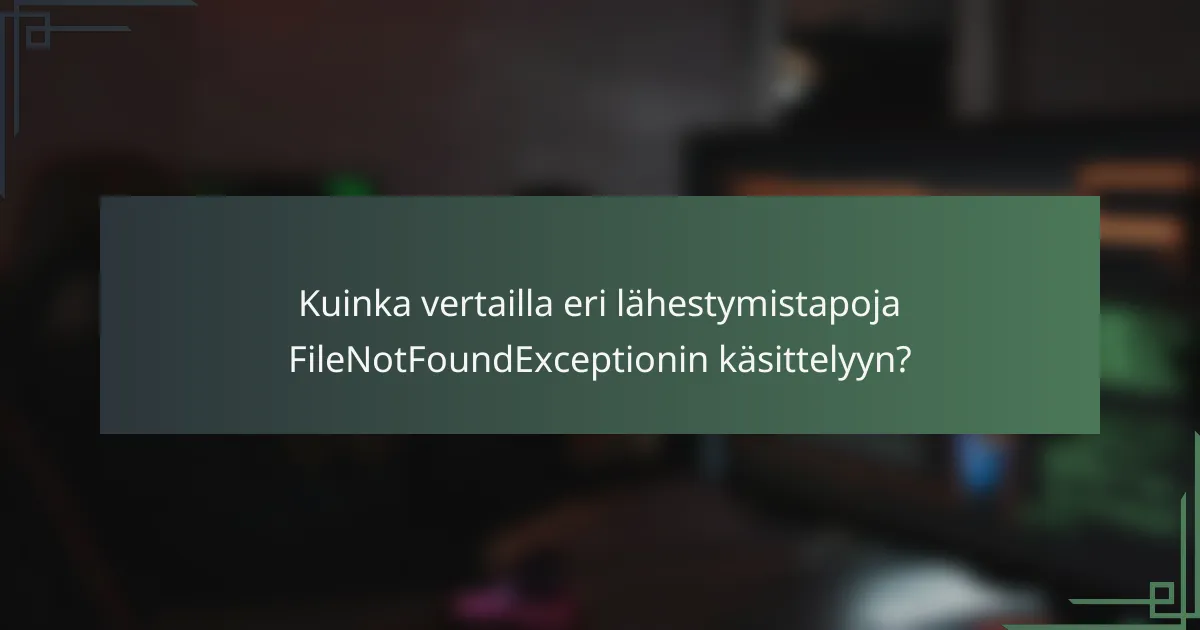 Kuinka vertailla eri lähestymistapoja FileNotFoundExceptionin käsittelyyn?