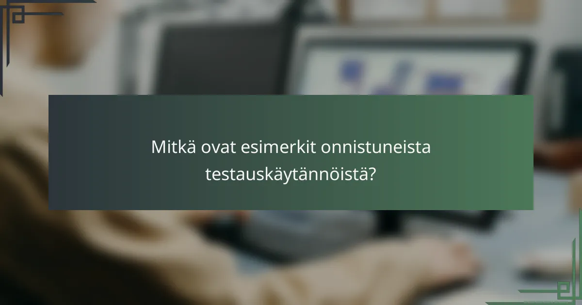 Mitkä ovat esimerkit onnistuneista testauskäytännöistä?