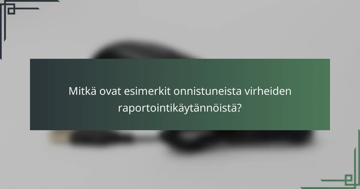 Mitkä ovat esimerkit onnistuneista virheiden raportointikäytännöistä?