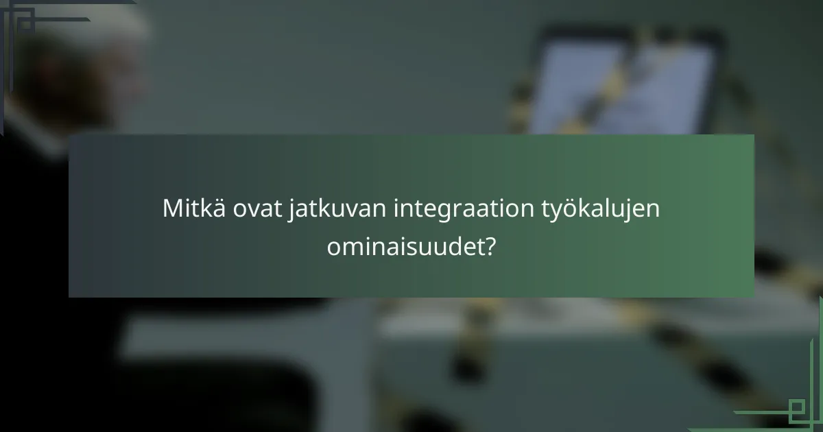 Mitkä ovat jatkuvan integraation työkalujen ominaisuudet?