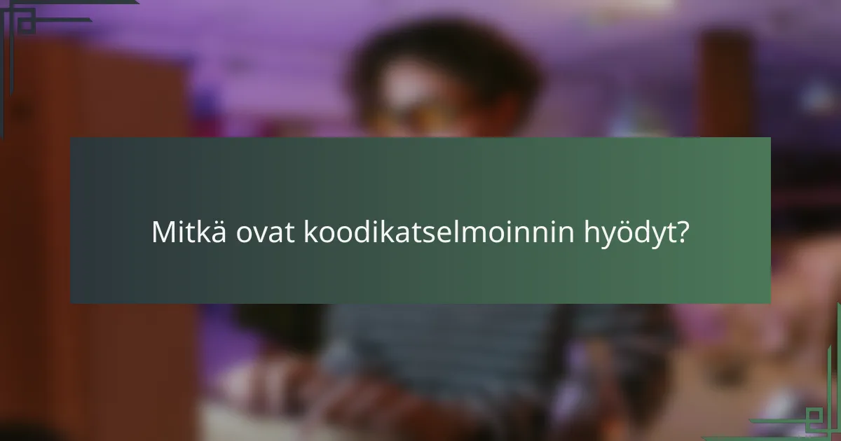 Mitkä ovat koodikatselmoinnin hyödyt?