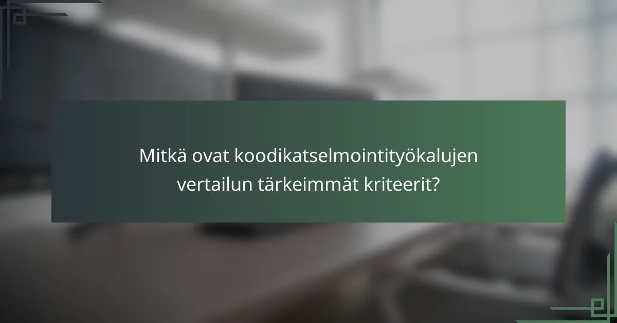 Mitkä ovat koodikatselmointityökalujen vertailun tärkeimmät kriteerit?