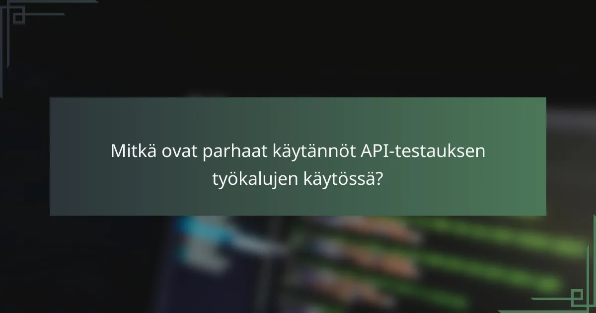 Mitkä ovat parhaat käytännöt API-testauksen työkalujen käytössä?