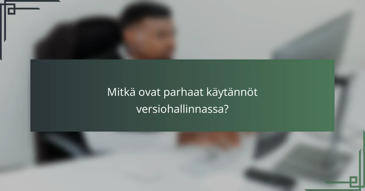 Mitkä ovat parhaat käytännöt versiohallinnassa?