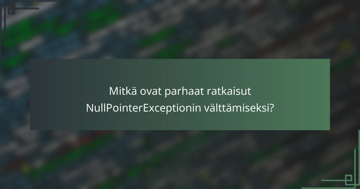Mitkä ovat parhaat ratkaisut NullPointerExceptionin välttämiseksi?
