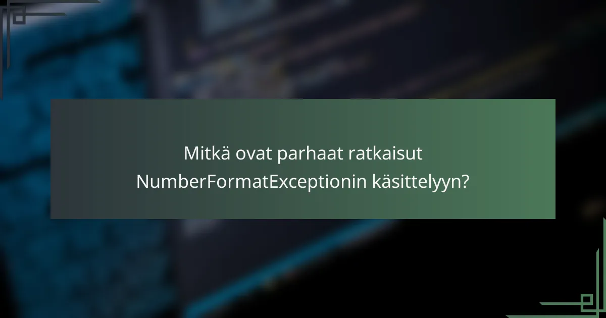 Mitkä ovat parhaat ratkaisut NumberFormatExceptionin käsittelyyn?