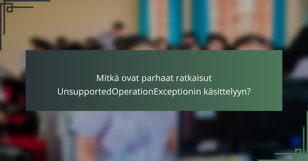 Mitkä ovat parhaat ratkaisut UnsupportedOperationExceptionin käsittelyyn?