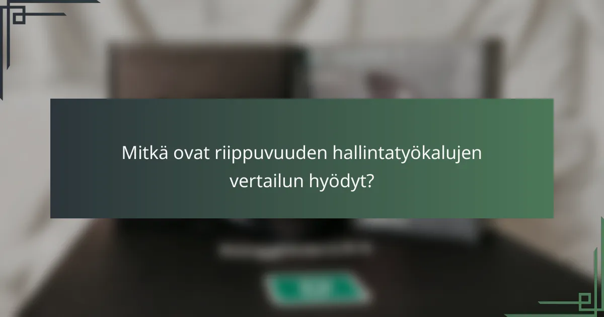 Mitkä ovat riippuvuuden hallintatyökalujen vertailun hyödyt?