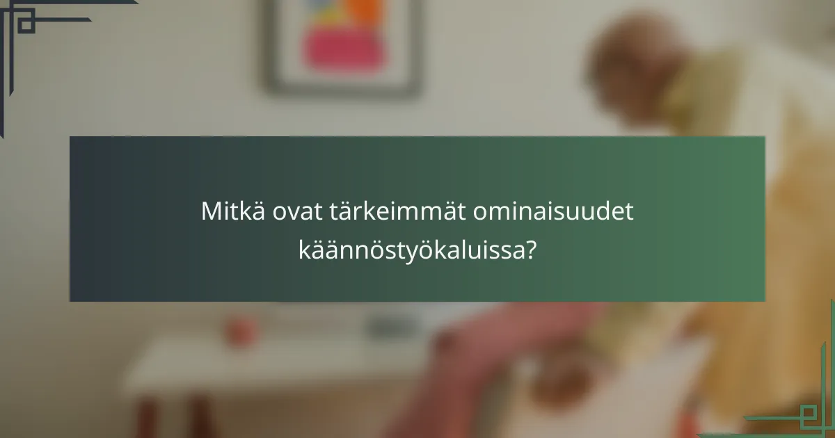 Mitkä ovat tärkeimmät ominaisuudet käännöstyökaluissa?