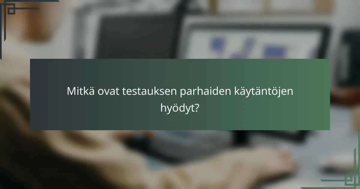 Mitkä ovat testauksen parhaiden käytäntöjen hyödyt?