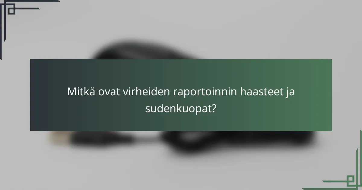 Mitkä ovat virheiden raportoinnin haasteet ja sudenkuopat?
