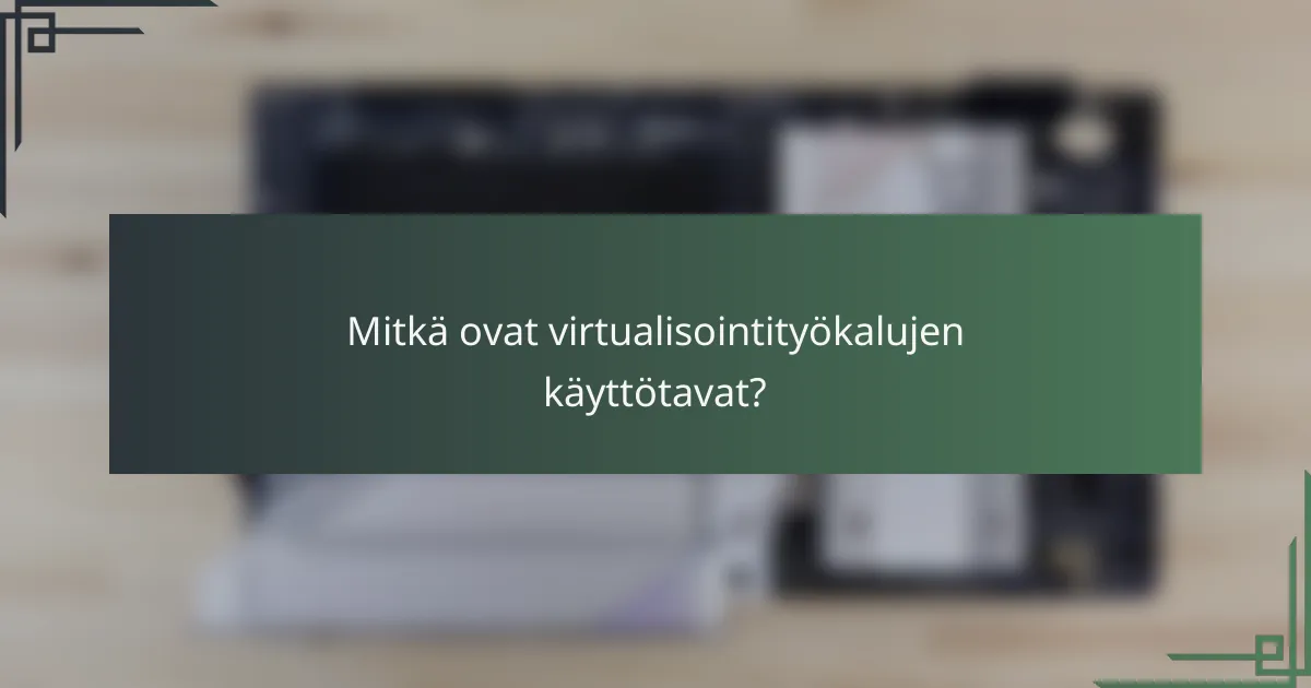Mitkä ovat virtualisointityökalujen käyttötavat?