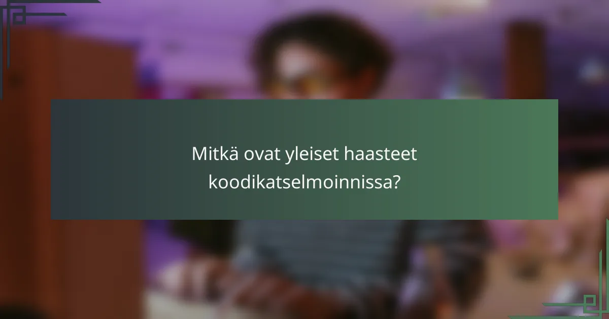Mitkä ovat yleiset haasteet koodikatselmoinnissa?
