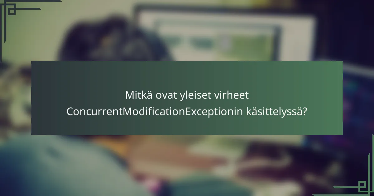 Mitkä ovat yleiset virheet ConcurrentModificationExceptionin käsittelyssä?