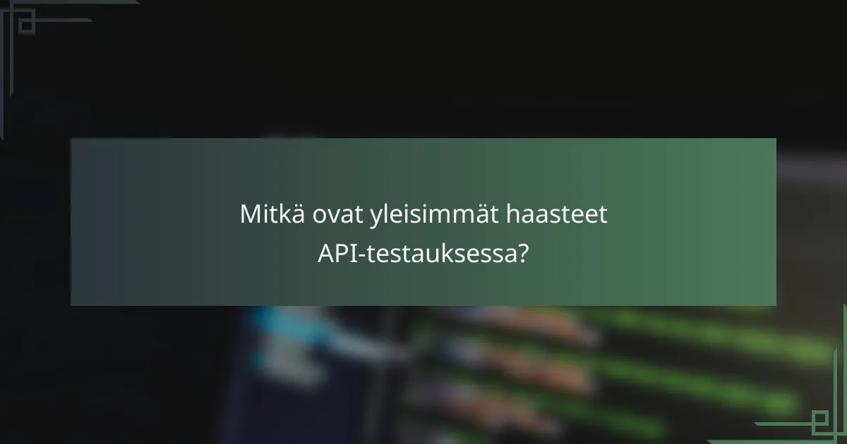 Mitkä ovat yleisimmät haasteet API-testauksessa?