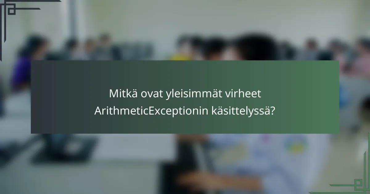 Mitkä ovat yleisimmät virheet ArithmeticExceptionin käsittelyssä?