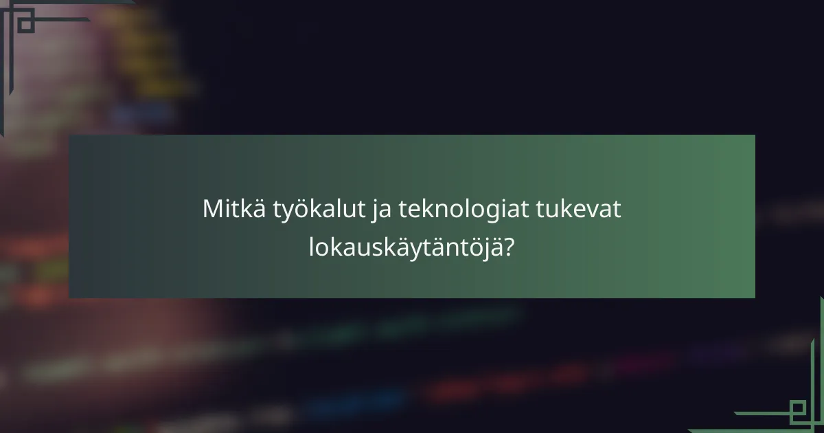 Mitkä työkalut ja teknologiat tukevat lokauskäytäntöjä?